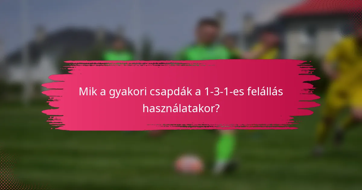 Mik a gyakori csapdák a 1-3-1-es felállás használatakor?