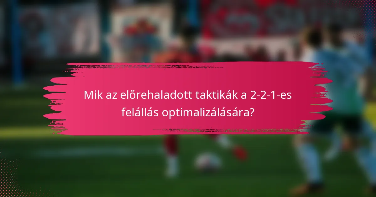 Mik az előrehaladott taktikák a 2-2-1-es felállás optimalizálására?