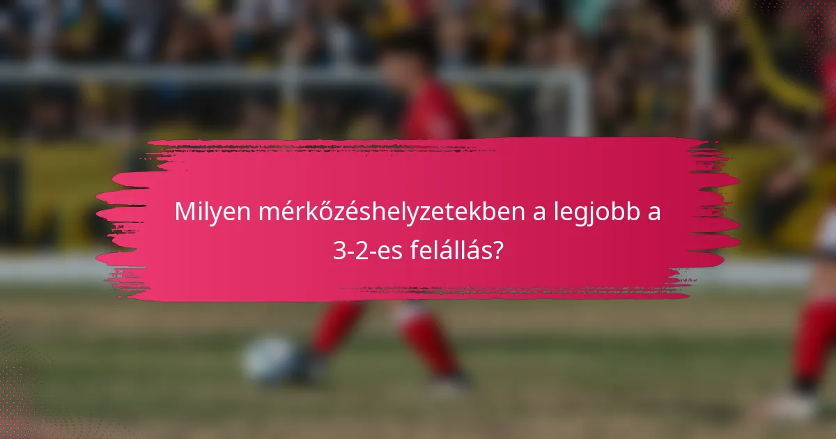 Milyen mérkőzéshelyzetekben a legjobb a 3-2-es felállás?