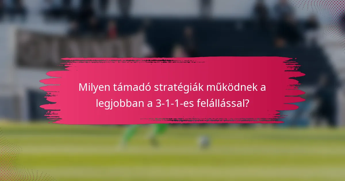 Milyen támadó stratégiák működnek a legjobban a 3-1-1-es felállással?